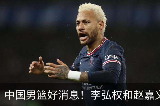 中国男篮好消息！李弘权和赵嘉义可以出战与日本的比赛