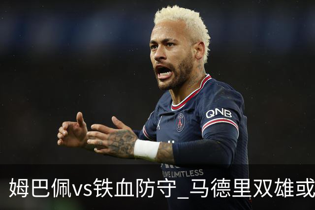 姆巴佩vs铁血防守 马德里双雄或上演对攻大战