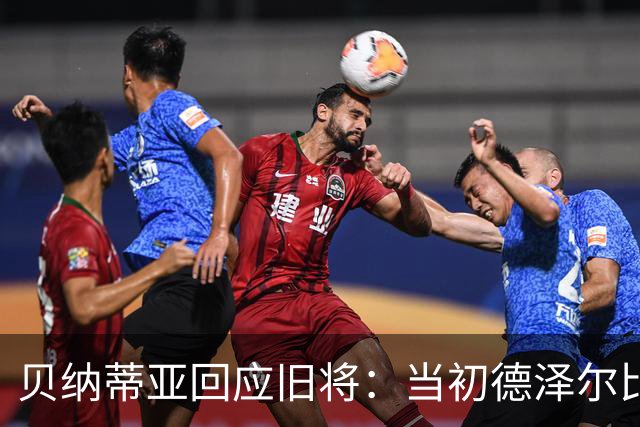 贝纳蒂亚回应旧将：当初德泽尔比施压要求续约你，但之后你松懈了