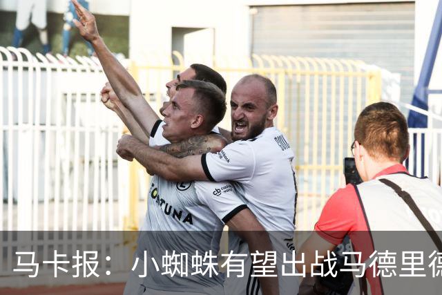 马卡报：小蜘蛛有望出战马德里德比，但踢满全场已经被明确排除